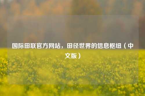 国际田联官方网站,田径世界的信息枢纽(中文版)