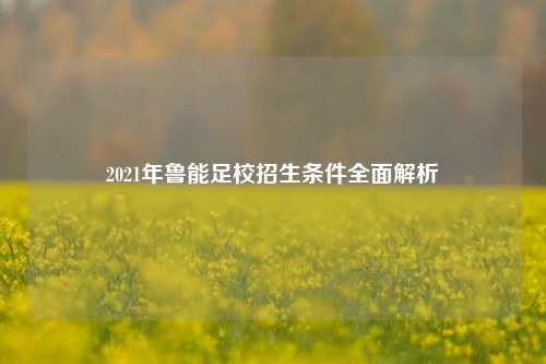 2021年鲁能足校招生条件全面解析