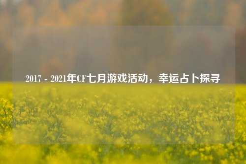 2017 - 2021年CF七月游戏活动,幸运占卜探寻