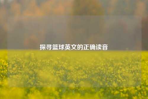 探寻篮球英文的正确读音