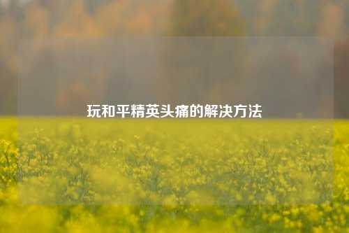 玩和平精英头痛的解决方法