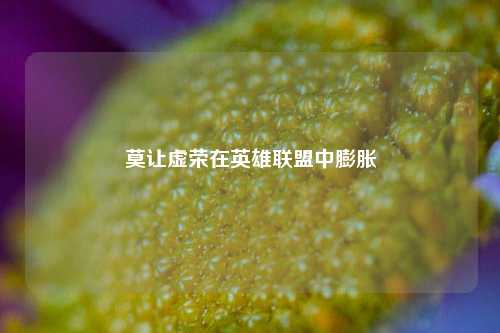 莫让虚荣在英雄联盟中膨胀