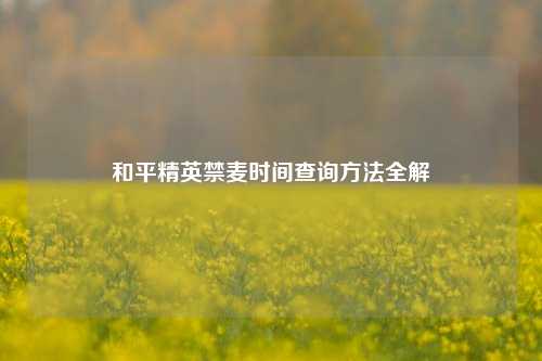 和平精英禁麦时间查询方法全解