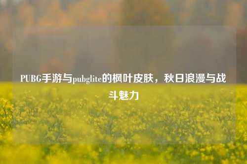 PUBG手游与pubglite的枫叶皮肤,秋日浪漫与战斗魅力