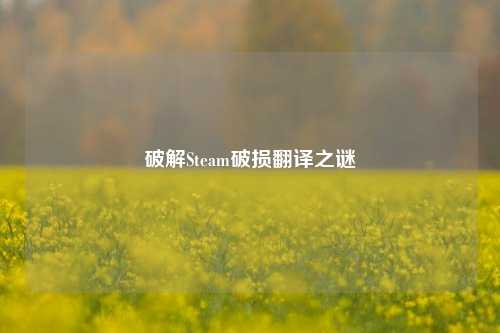 破解Steam破损翻译之谜