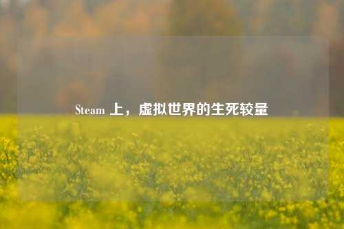 Steam 上，虚拟世界的生死较量