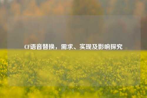CF语音替换,需求、实现及影响探究