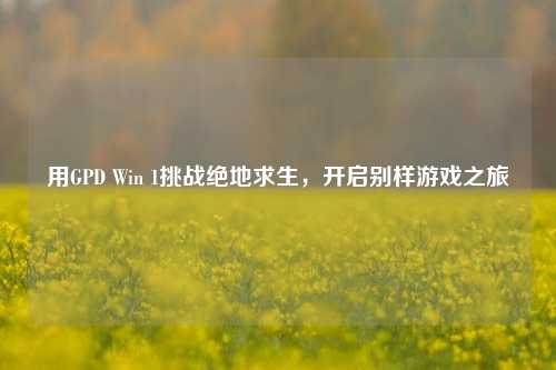用GPD Win 1挑战绝地求生，开启别样游戏之旅