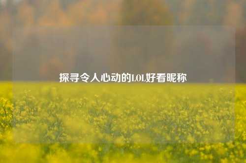探寻令人心动的LOL好看昵称