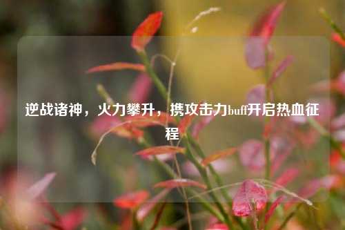 逆战诸神,火力攀升,携攻击力buff开启热血征程