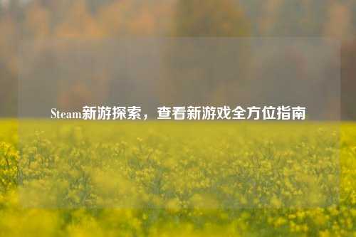 Steam新游探索，查看新游戏全方位指南