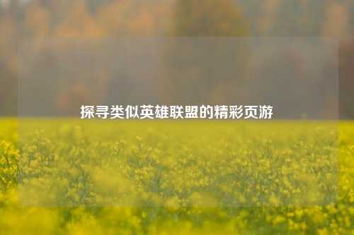 探寻类似英雄联盟的精彩页游