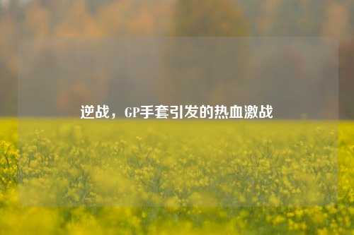 逆战，GP手套引发的热血激战