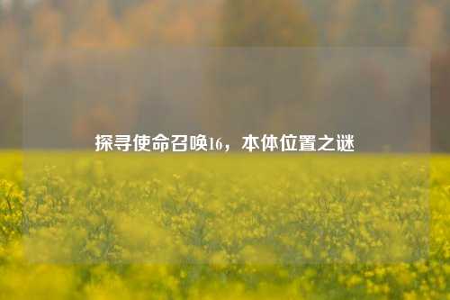 探寻使命召唤16，本体位置之谜