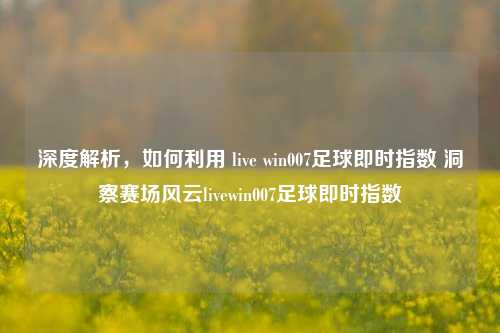 深度解析,如何利用 live win007足球即时指数 洞察赛场风云livewin007足球即时指数