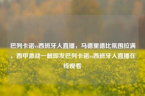 巴列卡诺vs西班牙人直播,马德里德比氛围拉满,西甲激战一触即发巴列卡诺vs西班牙人直播在线观看