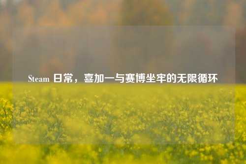 Steam 日常,喜加一与赛博坐牢的无限循环