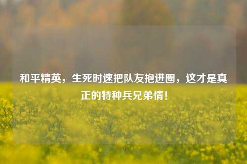 和平精英，生死时速把队友抱进圈，这才是真正的特种兵兄弟情！