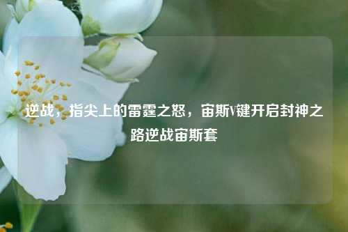 逆战，指尖上的雷霆之怒，宙斯V键开启封神之路逆战宙斯套