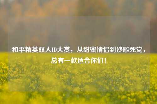和平精英双人ID大赏，从甜蜜情侣到沙雕死党，总有一款适合你们！