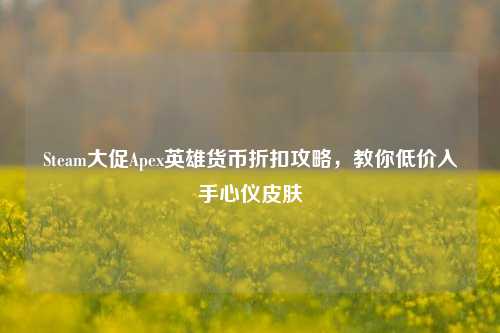 Steam大促Apex英雄货币折扣攻略，教你低价入手心仪皮肤