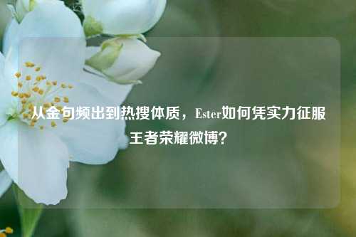 从金句频出到热搜体质，Ester如何凭实力征服王者荣耀微博？