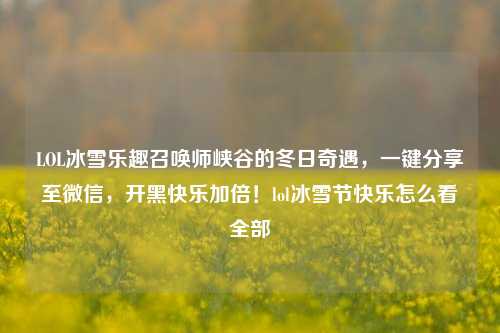 LOL冰雪乐趣召唤师峡谷的冬日奇遇,一键分享至微信,开黑快乐加倍!lol冰雪节快乐怎么看全部