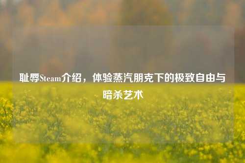 耻辱Steam介绍,体验蒸汽朋克下的极致自由与暗杀艺术