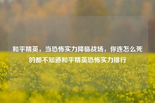 和平精英，当恐怖实力降临战场，你连怎么死的都不知道和平精英恐怖实力排行