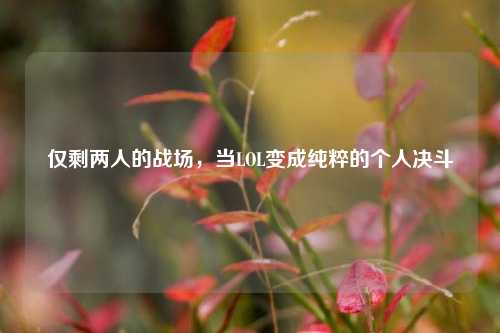仅剩两人的战场，当LOL变成纯粹的个人决斗