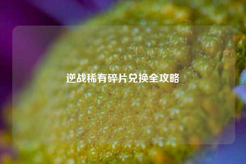 逆战稀有碎片兑换全攻略
