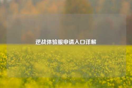 逆战体验服申请入口详解