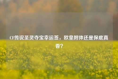 CF传说圣灵夺宝幸运签,欧皇附体还是保底真香?