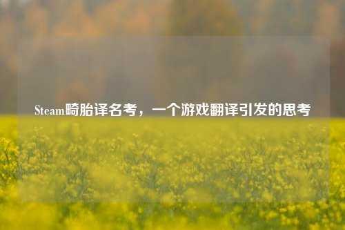 Steam畸胎译名考,一个游戏翻译引发的思考